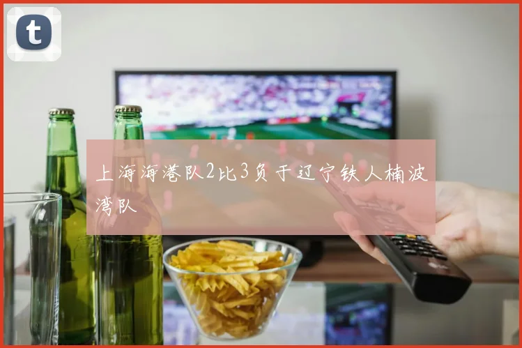 上海海港队2比3负于辽宁铁人楠波湾队
