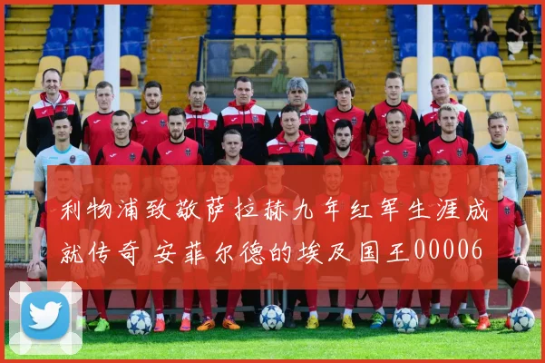 利物浦致敬萨拉赫九年红军生涯成就传奇 安菲尔德的埃及国王0000644